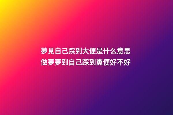 夢見自己踩到大便是什么意思 做夢夢到自己踩到糞便好不好